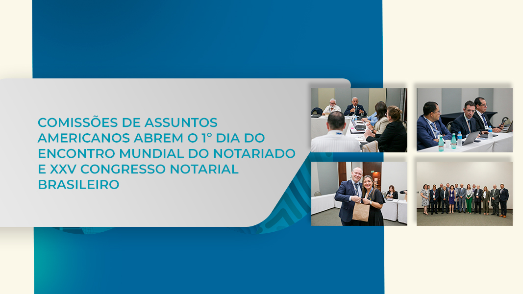 COMISSÕES DE ASSUNTOS AMERICANOS ABREM O 1º DIA DO ENCONTRO MUNDIAL DO NOTARIADO E XXV CONGRESSO NOTARIAL BRASILEIRO